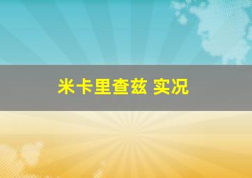 米卡里查兹 实况